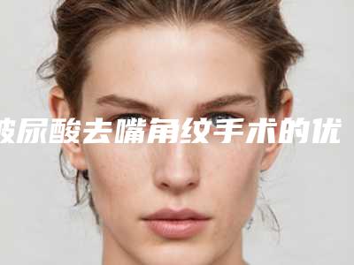 玻尿酸去嘴角纹手术的优势及禁忌人群