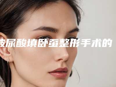 玻尿酸填卧蚕整形手术的效果由哪些因素影响的