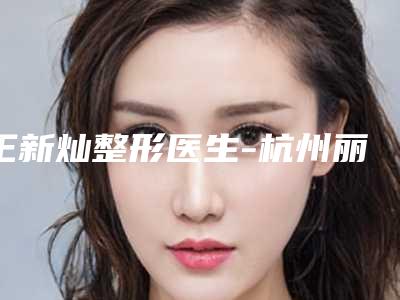王新灿整形医生-杭州丽都和美医疗美容整形门诊部王新灿医生实力在线