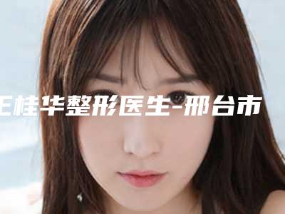 王桂华整形医生-邢台市桥西王桂华美容王桂华医生失败案例多吗