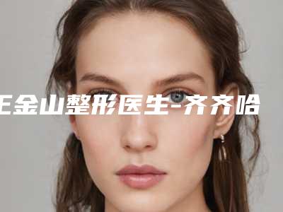 王金山整形医生-齐齐哈尔医学院附属第一医院王金山医师凭实力三强