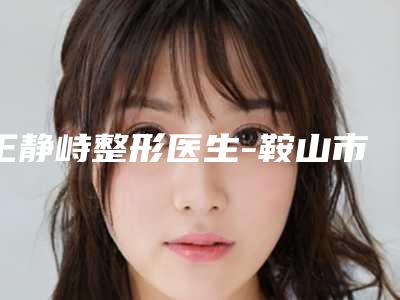 王静峙整形医生-鞍山市王静峙医生脸上黄褐斑雀斑前十详细点评