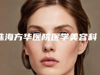 珠海方华医院医学美容科,珠海付炳根(悦美)医疗美容诊所实力差距不大
