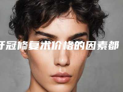 牙冠修复术价格的因素都有哪些