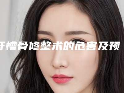 牙槽骨修整术的危害及预防护理方式,牙槽骨修整术整形术后护理要注意什么