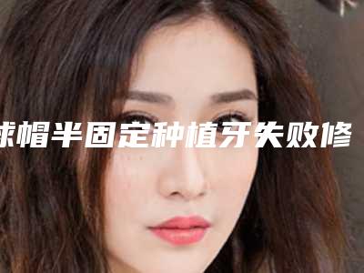 球帽半固定种植牙失败修复手术的副作用