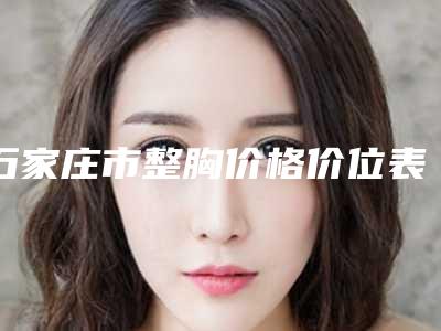 石家庄市整胸价格价位表曝光-河北医科大学第四医院整形外科手术治疗多少钱