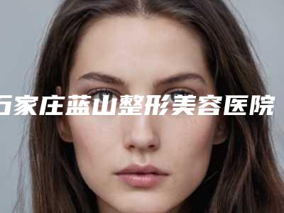 石家庄蓝山整形美容医院价格(价目)表2025免费咨询-点阵激光治疗痘坑痘印案例