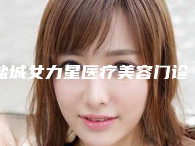 盐城女力星医疗美容门诊部收费标准2025闪亮登场附耳整容术案例