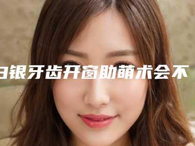白银牙齿开窗助萌术会不会致癌