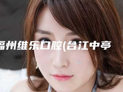 福州维乐口腔(台江中亭街店)价格表(费用)热门分享-下牙牙龈萎缩露牙根一般要需要费用是多少呢