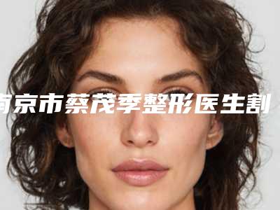 南京市蔡茂季整形医生割双眼皮下垂报价一般是多少