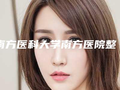南方医科大学南方医院整形美容科,广东药学院附属第一医院激光整形美容中心整形谁做的好价格表