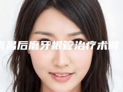南昌后磨牙根管治疗术时间可以维持多久