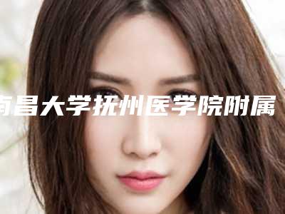 南昌大学抚州医学院附属口腔医学(临川)怎么样-收费明细最新曝光