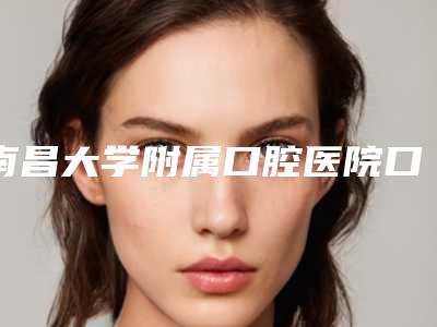 南昌大学附属口腔医院口腔科新版价格表优惠一览-进口超声波洁牙4530-5699元