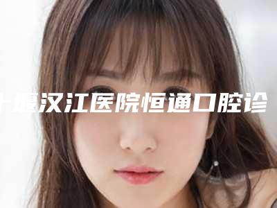 十堰汉江医院恒通口腔诊所价位表全新Z全一览附牙套搭桥案例