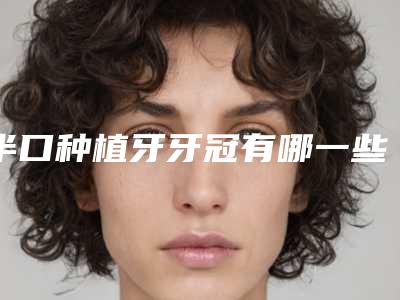 半口种植牙牙冠有哪一些副作用