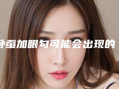 卧蚕加眼勾可能会出现的后遗症你知道吗
