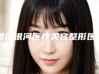 厦门银河医疗美容整形医院与泉州亿星医疗美容门诊部技术大比拼