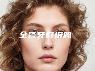 全瓷牙好拆吗