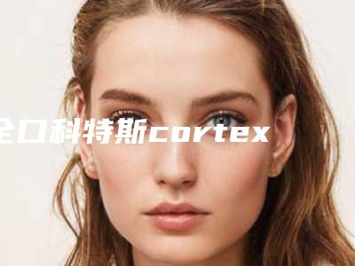 全口科特斯cortex种植牙效果好不好术后护理如何做
