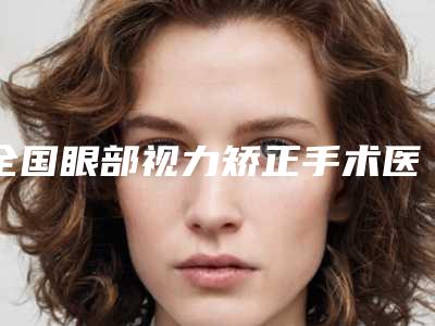 全国眼部视力矫正手术医院排名:眼部视力矫正手术医院前50哪个技术比较好