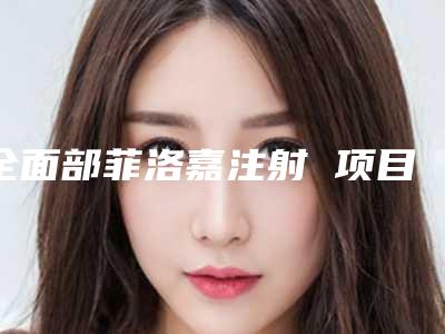 全面部菲洛嘉注射 项目分类：水光针