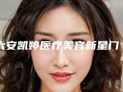 六安凯婷医疗美容新星门诊部价格(价目)超全速看附下睑脂肪抽脂案例