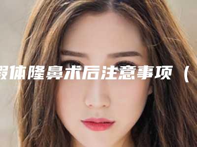 假体隆鼻术后注意事项(做完假体隆鼻后需要注意什么)