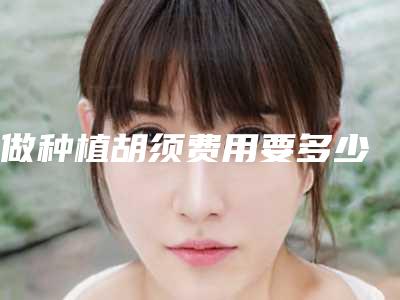 做种植胡须费用要多少
