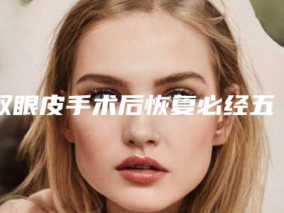 双眼皮手术后恢复必经五个阶段(双眼皮术后恢复必经的五个阶段)