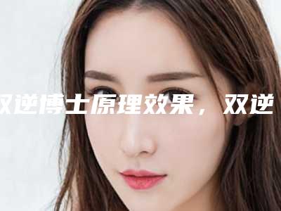 双逆博士原理效果,双逆博士和超声炮相比哪个好?