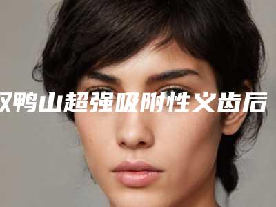 双鸭山超强吸附性义齿后怎么达到好的效果