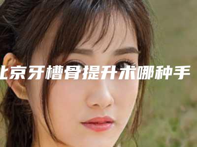 北京牙槽骨提升术哪种手术最安全