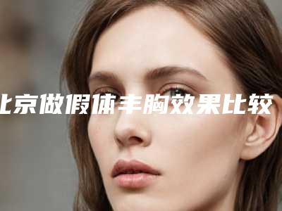 北京做假体丰胸效果比较好，价格是多少钱了