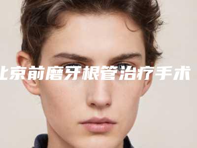 北京前磨牙根管治疗手术效果保持多久