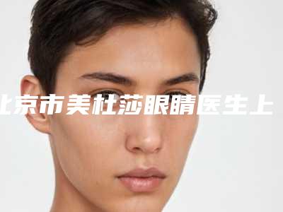 北京市美杜莎眼睛医生上榜名单十强实力口碑一览-代宝琦医生实力口碑没差的