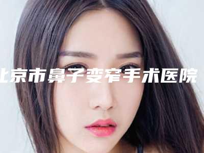 北京市鼻子变窄手术医院排行技术抓抓抓(北京东方瑞丽尚品医疗美容诊所口碑常青)