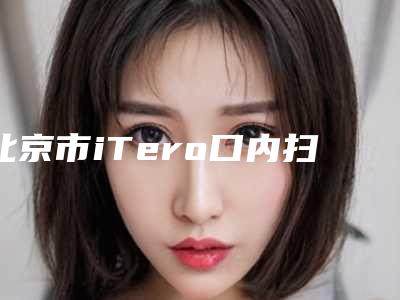北京市iTero口内扫描医生排行选哪位-北京市郝辉口腔医生