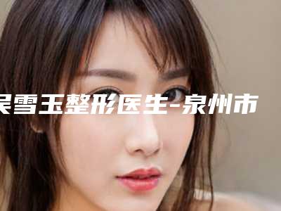 吴雪玉整形医生-泉州市吴雪玉医生水光针好评合集推荐
