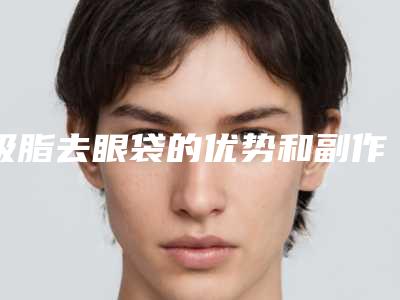 吸脂去眼袋的优势和副作用(吸脂去眼袋的优势和副作用有哪些)