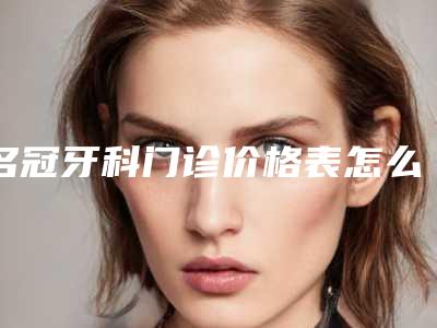 名冠牙科门诊价格表怎么样-瓷贴面案例