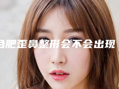 合肥歪鼻整形会不会出现后遗症呢
