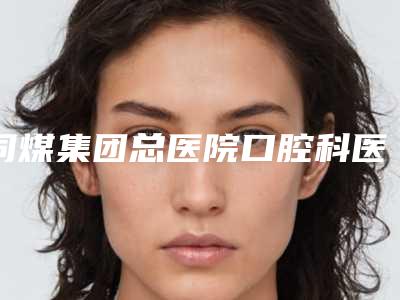 同煤集团总医院口腔科医生哪个最好-价目表在线参考