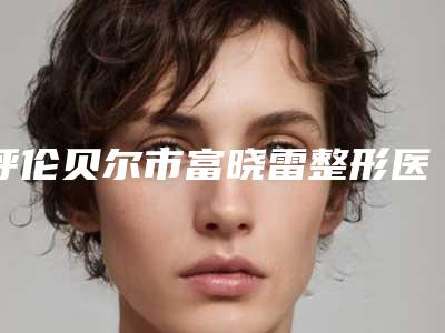 呼伦贝尔市富晓雷整形医生鼻尖垫鼻软骨整形大概价格是多少钱