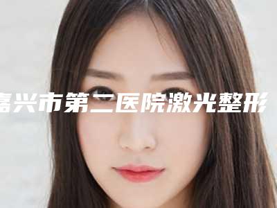 嘉兴市第二医院激光整形美容医院面部微创提升技术怎么样-附整形价格(收费标准)