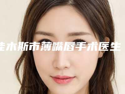 佳木斯市薄嘴唇手术医生在榜名单这几位深受网友信赖(李景林医生实力杠杠的)