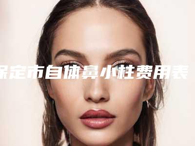保定市自体鼻小柱费用表明细曝光_全新展示(2025年均价为:18335元)