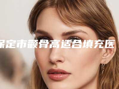 保定市颧骨高适合填充医生排行榜前十网友票选-杜昊阳医生明白人说价格实惠